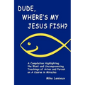 Dude, Where's My Jesus Fish?: A Compilation Highlighting the Blunt and Uncompromising Teachings of Arten and Pursah on A Course in Miracles