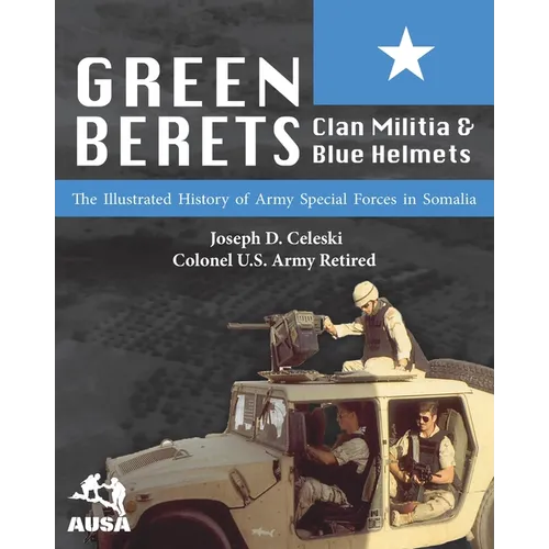 Green Berets, Clan Militia, and Blue Helmets: The Illustrated History of Army Special Forces in Somalia, 1992-1995