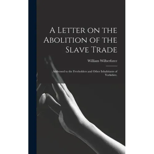 A Letter on the Abolition of the Slave Trade: Addressed to the Freeholders and Other Inhabitants of Yorkshire.