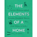 The Elements of a Home: Curious Histories Behind Everyday Household Objects, from Pillows to Forks (Home Design and Decorative Arts Book, History Buff