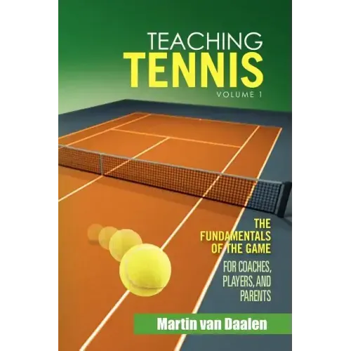Teaching Tennis Volume 1: The Fundamentals of the Game (for Coaches, Players, and Parents)