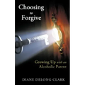 Choosing to Forgive: Growing Up with an Alcoholic Parent
