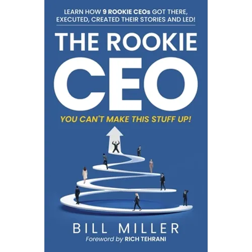 The Rookie CEO, You Can't Make This Stuff Up!: Learn how 9 rookie CEOs got there, executed, created their stories and led!