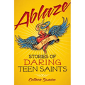 Ablaze: Stories of Daring Teen Saints