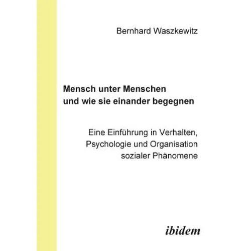 Mensch unter Menschen und wie sie einander begegnen. Eine Einführung in Verhalten, Psychologie und Organisation sozialer Phänomene