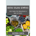 Cucina Vegana Semplice: Ricettario per Principianti a Base di Piante