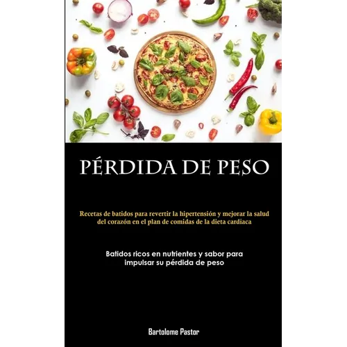 Pérdida De Peso: Recetas de batidos para revertir la hipertensión y mejorar la salud del corazón en el plan de comidas de la dieta cardíaca (Batidos r