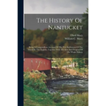 The History Of Nantucket: Being A Compendious Account Of The First Settlement Of The Island By The English, Together With The Rise And Progress