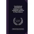 Constitutional Amendments Relating to Labor Legislation and Brief in Their Defense