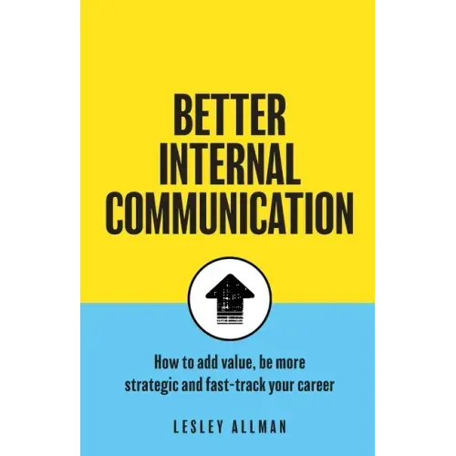 Better Internal Communication: How to add value, be strategic and fast track your career