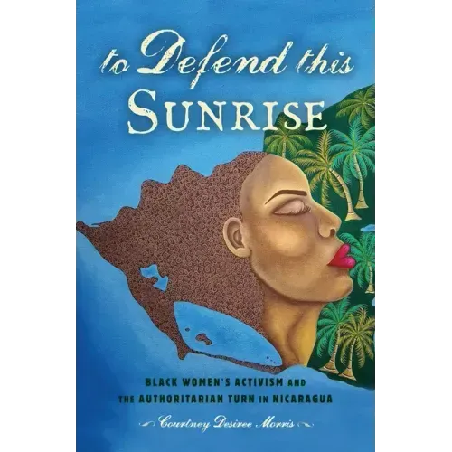 To Defend This Sunrise: Black Women's Activism and the Authoritarian Turn in Nicaragua