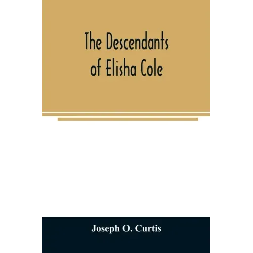 The descendants of Elisha Cole: who came from Cape Cod to what is now Putnam County, New York about 1745