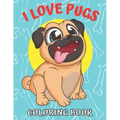 I Love Pugs! Coloring Book: Best Pug coloring book for kids ages 2-4, ages 3-5, ages 4-8