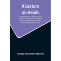 A Lecture On Heads; As Delivered By Mr. Charles Lee Lewes, To Which Is Added, An Essay On Satire, With Forty-Seven Heads By Nesbit, From Designs By Th