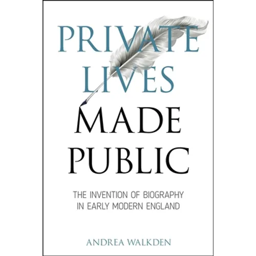 Private Lives Made Public: The Invention of Biography in Early Modern England