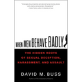 When Men Behave Badly: The Hidden Roots of Sexual Deception, Harassment, and Assault