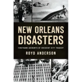 New Orleans Disasters: Firsthand Accounts of Crescent City Tragedy
