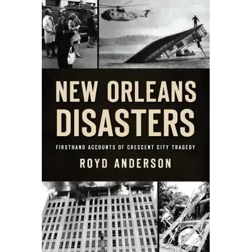 New Orleans Disasters: Firsthand Accounts of Crescent City Tragedy