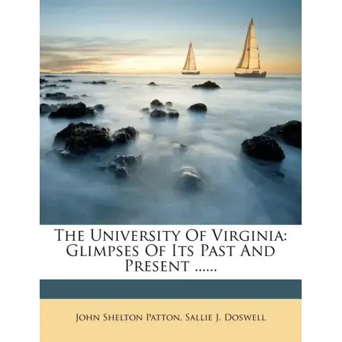 The University of Virginia: Glimpses of Its Past and Present ......