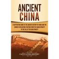 Ancient China: A Captivating Guide to the Ancient History of China and the Chinese Civilization Starting from the Shang Dynasty to th