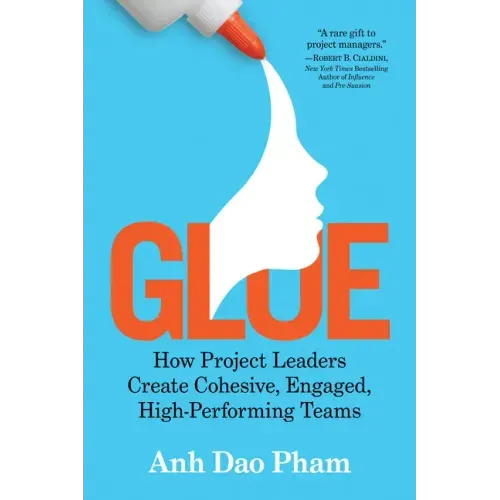 Glue: How Project Leaders Create Cohesive, Engaged, High-Performing Teams