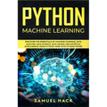 Python Machine Learning: Discover the Essentials of Machine Learning, Data Analysis, Data Science, Data Mining and Artificial Intelligence Usin