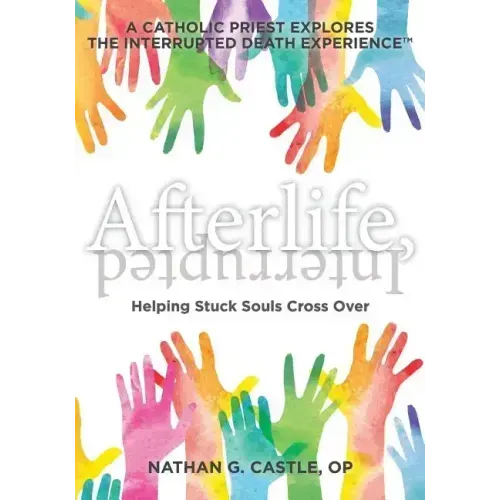 Afterlife, Interrupted: Helping Stuck Souls Cross Over-A Catholic Priest Explores the Interrupted Death Experience