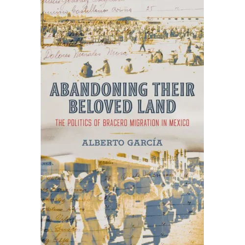 Abandoning Their Beloved Land: The Politics of Bracero Migration in Mexico