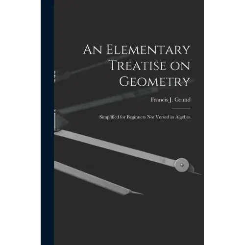 An Elementary Treatise on Geometry: Simplified for Beginners Not Versed in Algebra