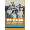 uphill all the way: A memoir of a depression era family, their trials, tribulations and triumphs.