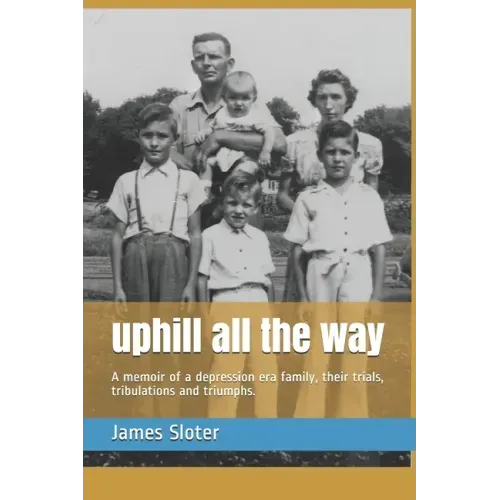 uphill all the way: A memoir of a depression era family, their trials, tribulations and triumphs.