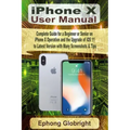 iPhone X User Manual: Complete Guide for a Beginner or Senior on iPhone X Operation and the Upgrade of iOS 11 to Latest Version with Many Sc