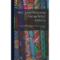 Wit And Wisdom From West Africa: Or, A Book Of Proverbial Philosophy, Idioms, Enigmas, And Laconisms
