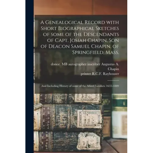 A Genealogical Record With Short Biographical Sketches of Some of the Descendants of Capt. Josiah Chapin, Son of Deacon Samuel Chapin, of Springfield,