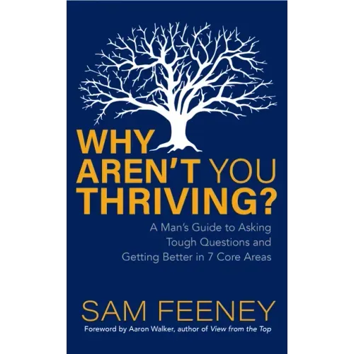 Why Aren't You Thriving?: A Man's Guide to Asking Tough Questions and Getting Better in 7 Core Areas