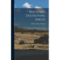 Brigham's Destroying Angel: Being the Life, Confession, and Startling Disclosures of the Notorious Bill Hickman, the Danite Chief of Utah
