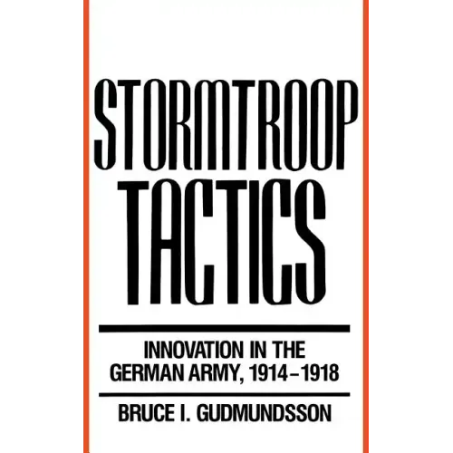 Stormtroop Tactics: Innovation in the German Army, 1914-1918