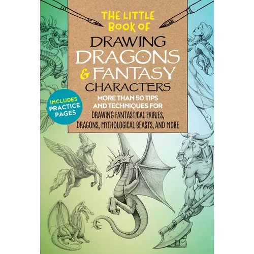 The Little Book of Drawing Dragons & Fantasy Characters: More Than 50 Tips and Techniques for Drawing Fantastical Fairies, Dragons, Mythological Beast