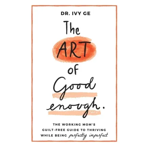 The Art of Good Enough: The Working Mom's Guilt-Free Guide to Thriving While Being Perfectly Imperfect