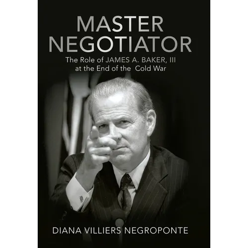 Master Negotiator: The Role of James A. Baker, Iii at the End of the Cold War