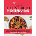 The Essential Blood Sugar Diet Mediterranean Recipe Book: A Quick Start Guide To Lose Weight, Reset Your Body And Live Longer With Mediterranean Diet