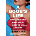 A Boob's Life: How America's Obsession Shaped Me...and You