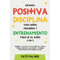 Crianza positiva, disciplina para niños pequeños y entrenamiento para ir al baño (4 en 1): Enseña a tu hijo a ir al baño en 7 días o menos, edúcalo si