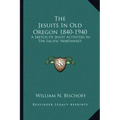 The Jesuits in Old Oregon 1840-1940: A Sketch of Jesuit Activities in the Pacific Northwest