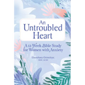 An Untroubled Heart: A 12-Week Bible Study for Women with Anxiety