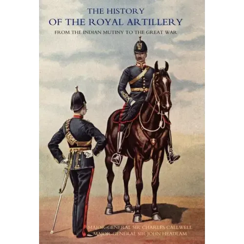 History of the Royal Artillery from the Indian Mutiny to the Great War: Volume I 1860-1899