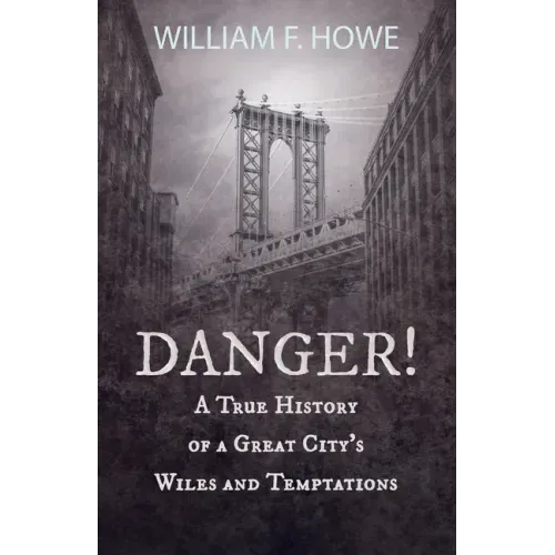 Danger! - A True History of a Great City's Wiles and Temptations: With the Introductory Chapter 'The Pleasant Fiction of the Presumption of Innocence'