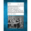 Derecho de Gentes, O Principios de La Ley Natural, Aplicados a la Conducta y Negocios de Las Naciones y de Los Soberanos.