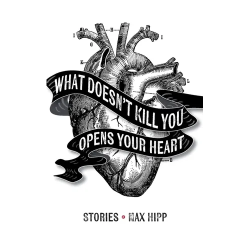 What Doesn't Kill You Opens Your Heart: Stories