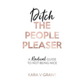 Ditch The People Pleaser: A Radical Guide to Not Being Nice
